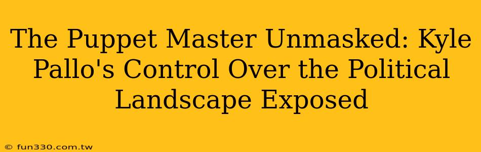 The Puppet Master Unmasked: Kyle Pallo's Control Over the Political Landscape Exposed