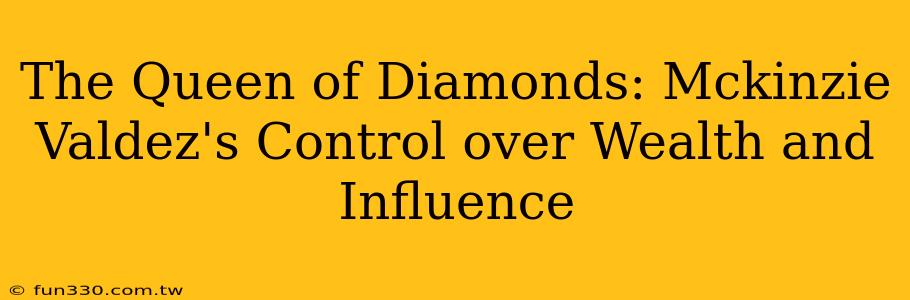 The Queen of Diamonds: Mckinzie Valdez's Control over Wealth and Influence