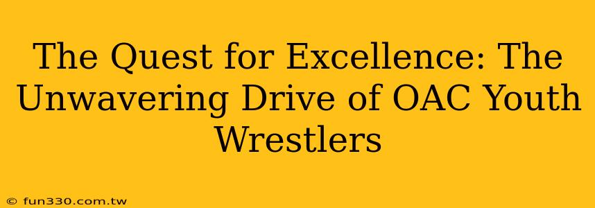 The Quest for Excellence: The Unwavering Drive of OAC Youth Wrestlers