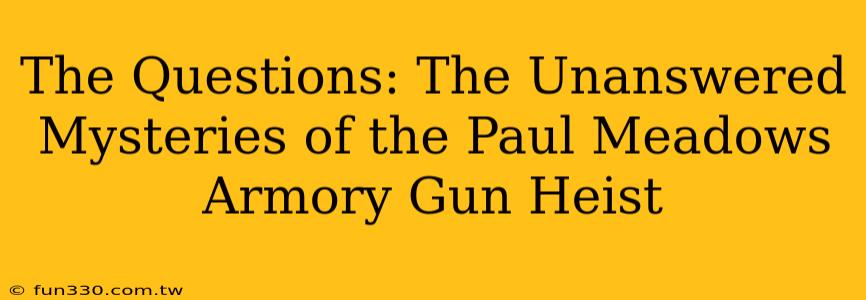 The Questions: The Unanswered Mysteries of the Paul Meadows Armory Gun Heist