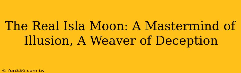 The Real Isla Moon: A Mastermind of Illusion, A Weaver of Deception