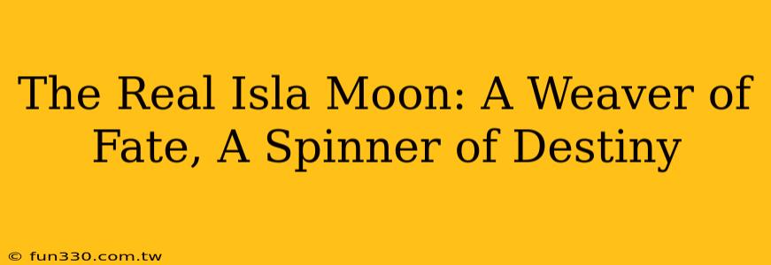 The Real Isla Moon: A Weaver of Fate, A Spinner of Destiny