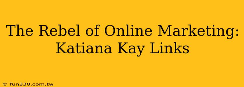 The Rebel of Online Marketing: Katiana Kay Links