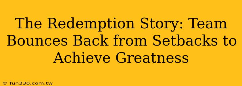 The Redemption Story: Team Bounces Back from Setbacks to Achieve Greatness