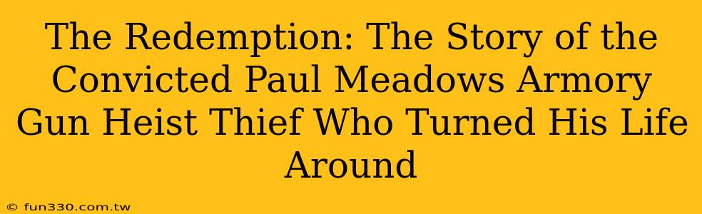 The Redemption: The Story of the Convicted Paul Meadows Armory Gun Heist Thief Who Turned His Life Around