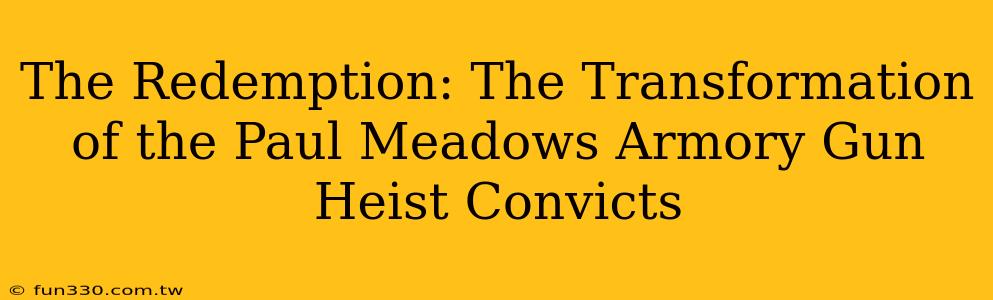 The Redemption: The Transformation of the Paul Meadows Armory Gun Heist Convicts