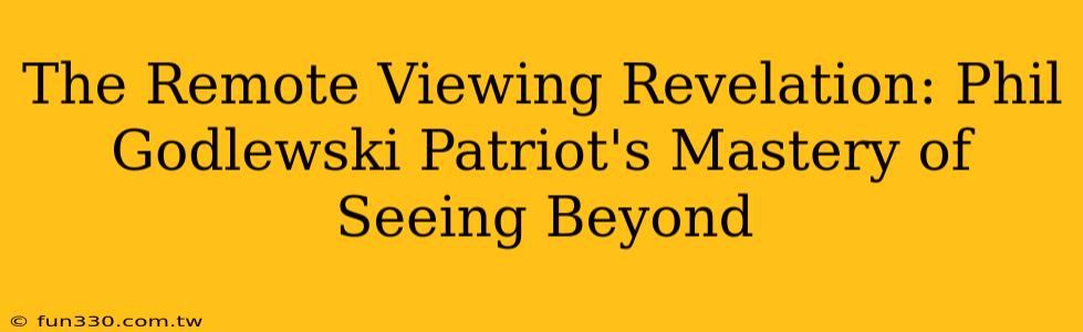 The Remote Viewing Revelation: Phil Godlewski Patriot's Mastery of Seeing Beyond