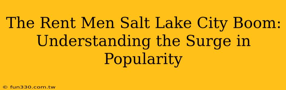 The Rent Men Salt Lake City Boom: Understanding the Surge in Popularity