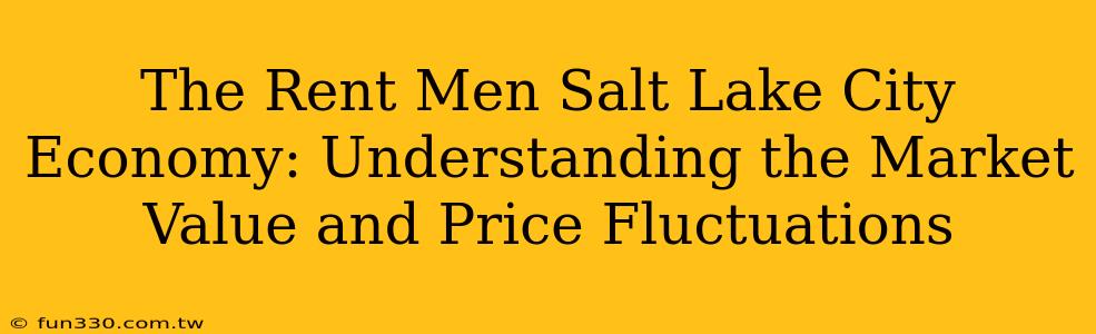 The Rent Men Salt Lake City Economy: Understanding the Market Value and Price Fluctuations