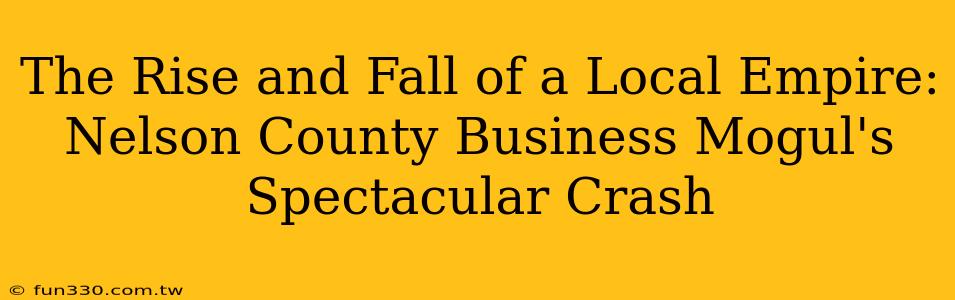 The Rise and Fall of a Local Empire: Nelson County Business Mogul's Spectacular Crash