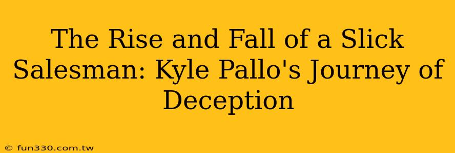 The Rise and Fall of a Slick Salesman: Kyle Pallo's Journey of Deception