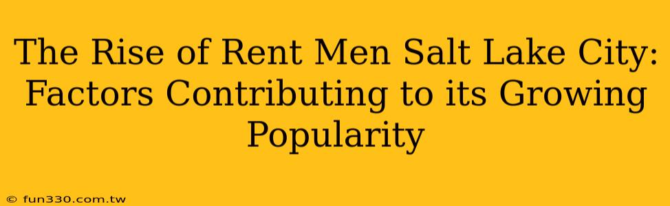 The Rise of Rent Men Salt Lake City: Factors Contributing to its Growing Popularity