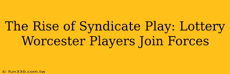 The Rise of Syndicate Play: Lottery Worcester Players Join Forces