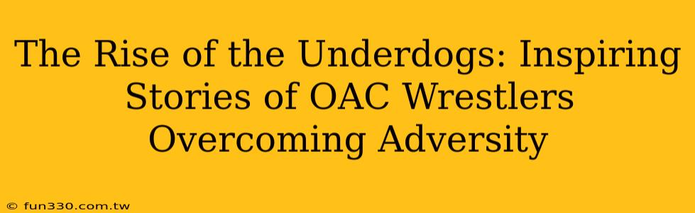 The Rise of the Underdogs: Inspiring Stories of OAC Wrestlers Overcoming Adversity