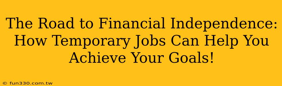 The Road to Financial Independence: How Temporary Jobs Can Help You Achieve Your Goals!