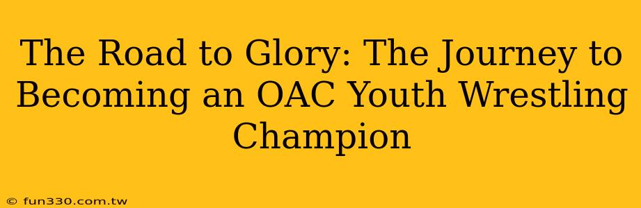 The Road to Glory: The Journey to Becoming an OAC Youth Wrestling Champion