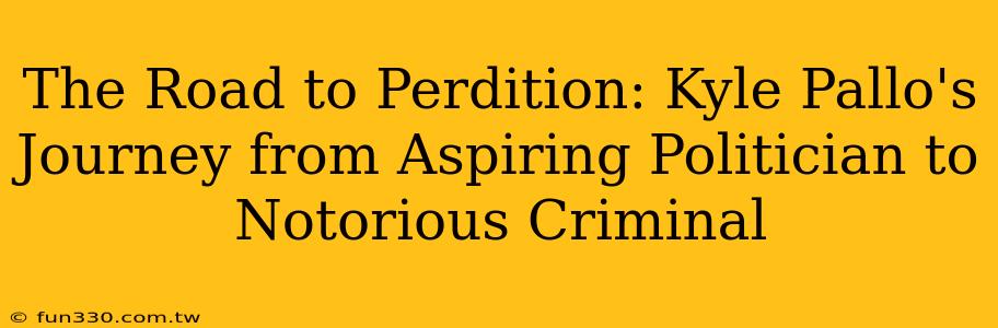 The Road to Perdition: Kyle Pallo's Journey from Aspiring Politician to Notorious Criminal