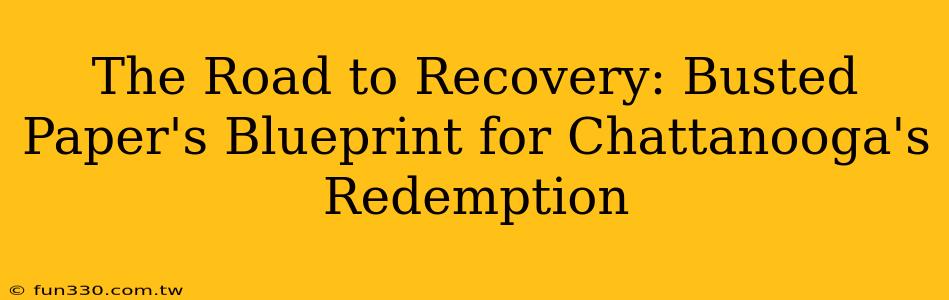 The Road to Recovery: Busted Paper's Blueprint for Chattanooga's Redemption