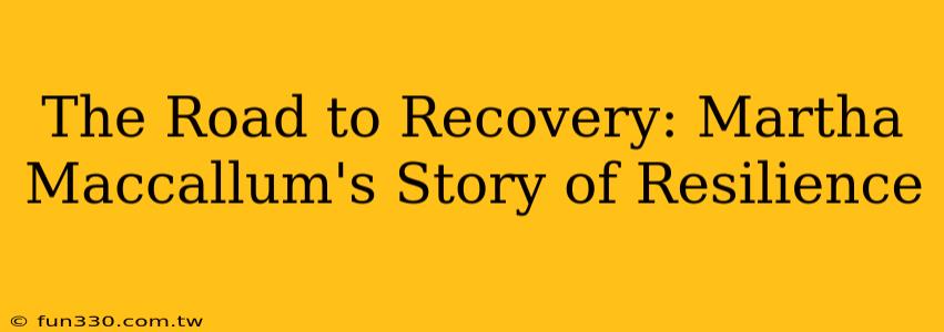 The Road to Recovery: Martha Maccallum's Story of Resilience