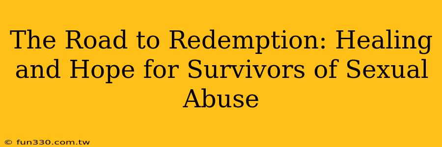 The Road to Redemption: Healing and Hope for Survivors of Sexual Abuse