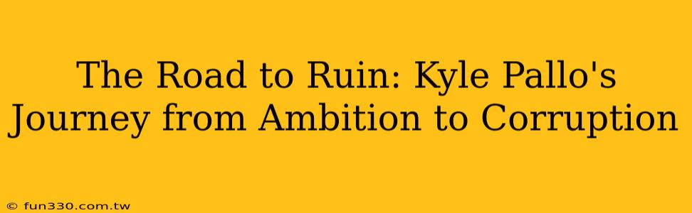 The Road to Ruin: Kyle Pallo's Journey from Ambition to Corruption