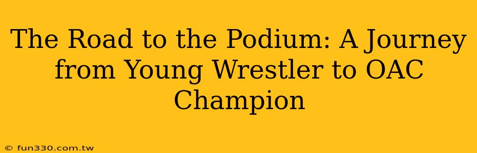 The Road to the Podium: A Journey from Young Wrestler to OAC Champion