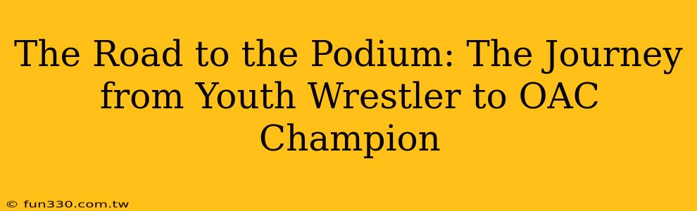 The Road to the Podium: The Journey from Youth Wrestler to OAC Champion