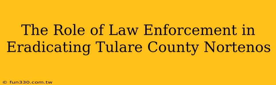 The Role of Law Enforcement in Eradicating Tulare County Nortenos