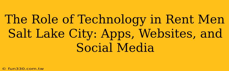 The Role of Technology in Rent Men Salt Lake City: Apps, Websites, and Social Media