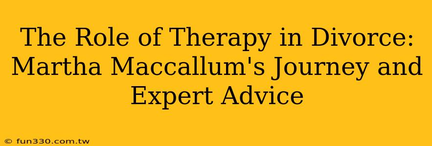 The Role of Therapy in Divorce: Martha Maccallum's Journey and Expert Advice