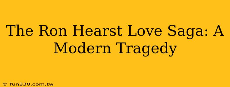 The Ron Hearst Love Saga: A Modern Tragedy