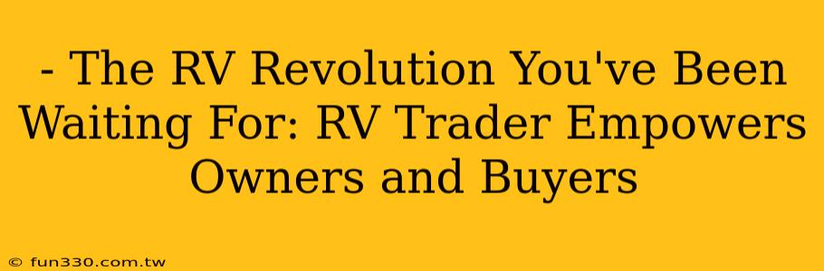 - The RV Revolution You've Been Waiting For: RV Trader Empowers Owners and Buyers