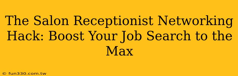 The Salon Receptionist Networking Hack: Boost Your Job Search to the Max