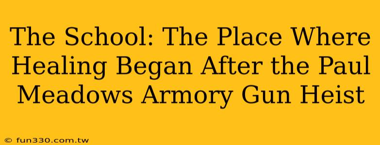 The School: The Place Where Healing Began After the Paul Meadows Armory Gun Heist