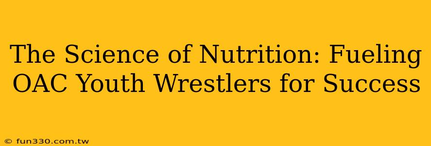 The Science of Nutrition: Fueling OAC Youth Wrestlers for Success