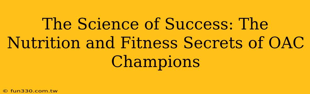 The Science of Success: The Nutrition and Fitness Secrets of OAC Champions