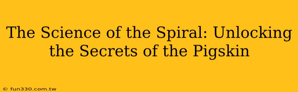 The Science of the Spiral: Unlocking the Secrets of the Pigskin