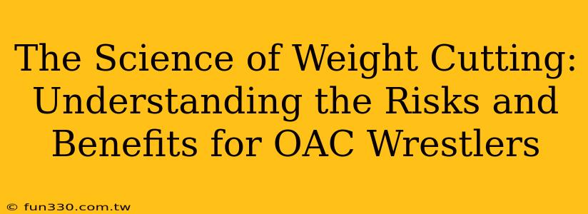 The Science of Weight Cutting: Understanding the Risks and Benefits for OAC Wrestlers