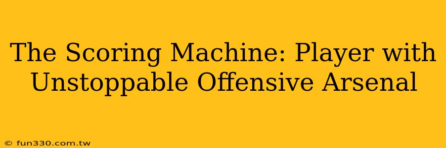 The Scoring Machine: Player with Unstoppable Offensive Arsenal