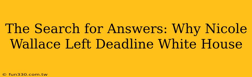 The Search for Answers: Why Nicole Wallace Left Deadline White House