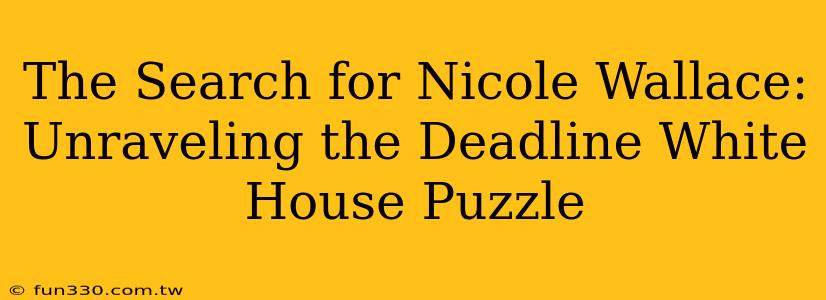 The Search for Nicole Wallace: Unraveling the Deadline White House Puzzle