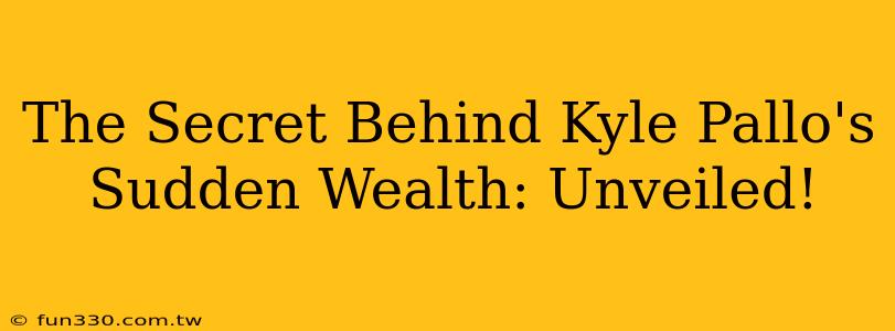 The Secret Behind Kyle Pallo's Sudden Wealth: Unveiled!