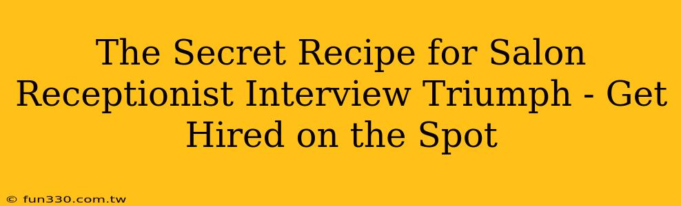 The Secret Recipe for Salon Receptionist Interview Triumph - Get Hired on the Spot