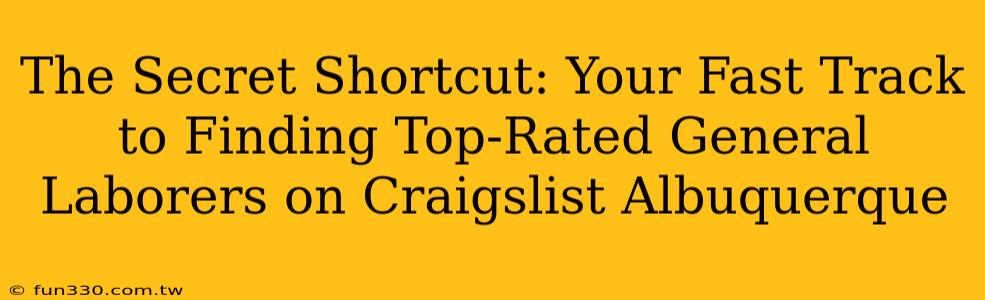 The Secret Shortcut: Your Fast Track to Finding Top-Rated General Laborers on Craigslist Albuquerque