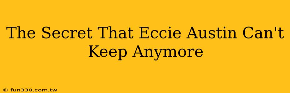 The Secret That Eccie Austin Can't Keep Anymore