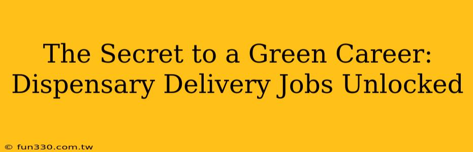 The Secret to a Green Career: Dispensary Delivery Jobs Unlocked