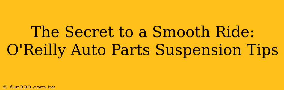 The Secret to a Smooth Ride: O'Reilly Auto Parts Suspension Tips