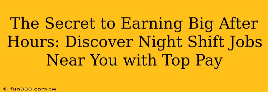 The Secret to Earning Big After Hours: Discover Night Shift Jobs Near You with Top Pay