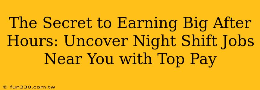 The Secret to Earning Big After Hours: Uncover Night Shift Jobs Near You with Top Pay