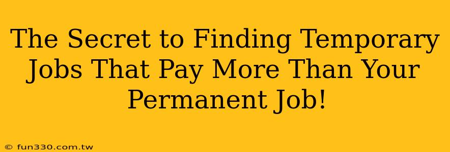 The Secret to Finding Temporary Jobs That Pay More Than Your Permanent Job!